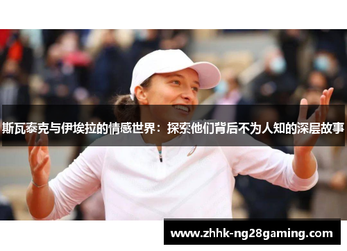 斯瓦泰克与伊埃拉的情感世界：探索他们背后不为人知的深层故事