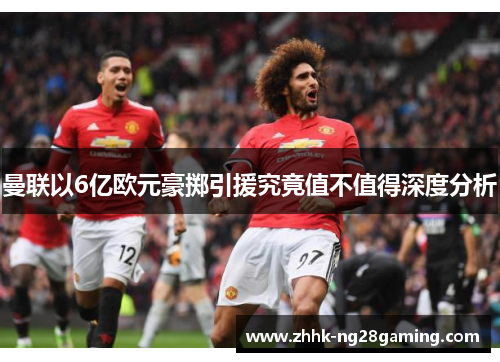 曼联以6亿欧元豪掷引援究竟值不值得深度分析 曼联以6亿欧元豪掷引援究竟值不值得深度分析