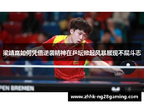 梁靖崑如何凭借逆袭精神在乒坛掀起风暴展现不屈斗志 梁靖崑如何凭借逆袭精神在乒坛掀起风暴展现不屈斗志