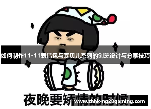 如何制作11-11表情包与森贝儿系列的创意设计与分享技巧 如何制作11-11表情包与森贝儿系列的创意设计与分享技巧