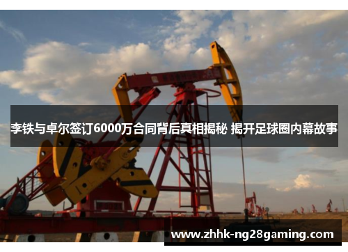 李铁与卓尔签订6000万合同背后真相揭秘 揭开足球圈内幕故事 李铁与卓尔签订6000万合同背后真相揭秘 揭开足球圈内幕故事
