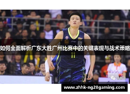 如何全面解析广东大胜广州比赛中的关键表现与战术策略 如何全面解析广东大胜广州比赛中的关键表现与战术策略