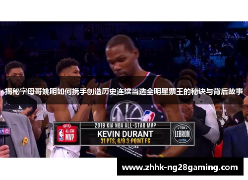 揭秘字母哥姚明如何携手创造历史连续当选全明星票王的秘诀与背后故事 揭秘字母哥姚明如何携手创造历史连续当选全明星票王的秘诀与背后故事