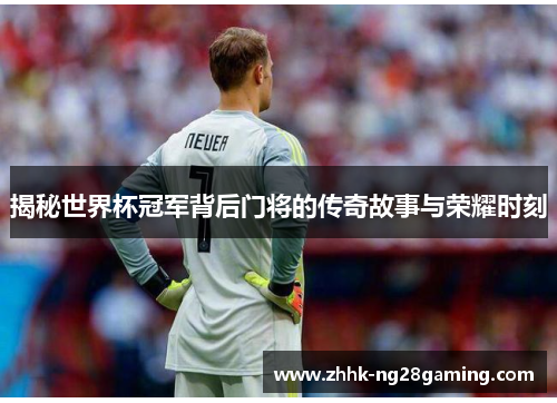 揭秘世界杯冠军背后门将的传奇故事与荣耀时刻