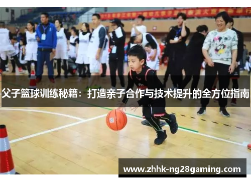 父子篮球训练秘籍：打造亲子合作与技术提升的全方位指南