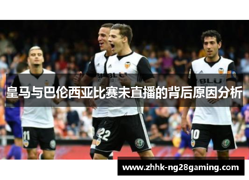 皇马与巴伦西亚比赛未直播的背后原因分析