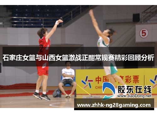 石家庄女篮与山西女篮激战正酣常规赛精彩回顾分析