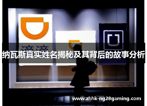 纳瓦斯真实姓名揭秘及其背后的故事分析