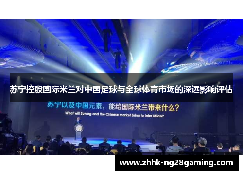 苏宁控股国际米兰对中国足球与全球体育市场的深远影响评估