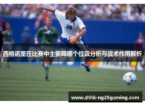 西格诺里在比赛中主要踢哪个位置分析与战术作用解析