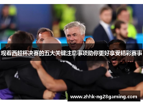 观看西超杯决赛的五大关键注意事项助你更好享受精彩赛事