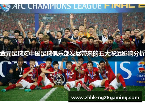 金元足球对中国足球俱乐部发展带来的五大深远影响分析