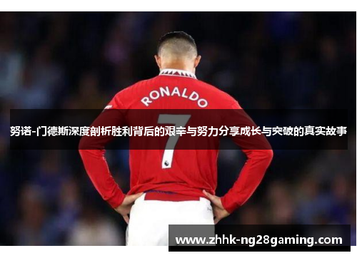 努诺-门德斯深度剖析胜利背后的艰辛与努力分享成长与突破的真实故事