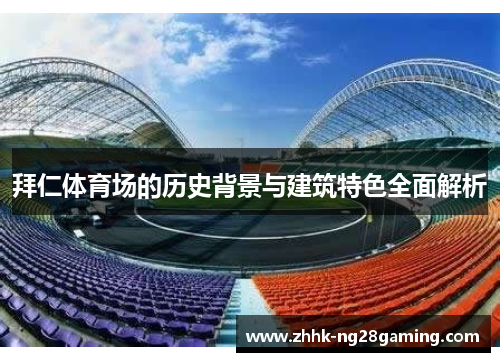 拜仁体育场的历史背景与建筑特色全面解析 拜仁体育场的历史背景与建筑特色全面解析