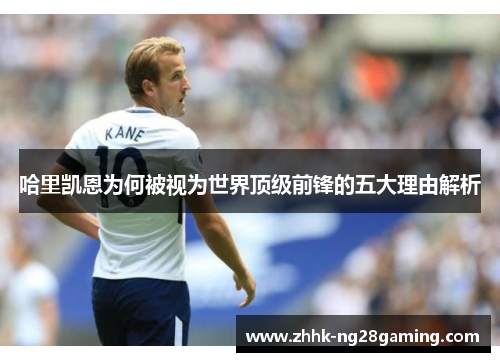 哈里凯恩为何被视为世界顶级前锋的五大理由解析 哈里凯恩为何被视为世界顶级前锋的五大理由解析