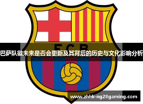 巴萨队徽未来是否会更新及其背后的历史与文化影响分析