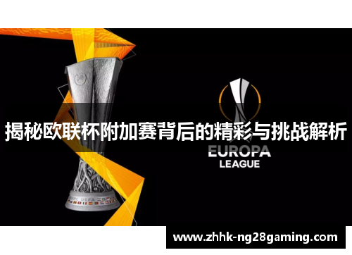 揭秘欧联杯附加赛背后的精彩与挑战解析 揭秘欧联杯附加赛背后的精彩与挑战解析