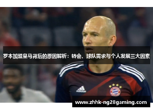 罗本加盟皇马背后的原因解析：转会、球队需求与个人发展三大因素