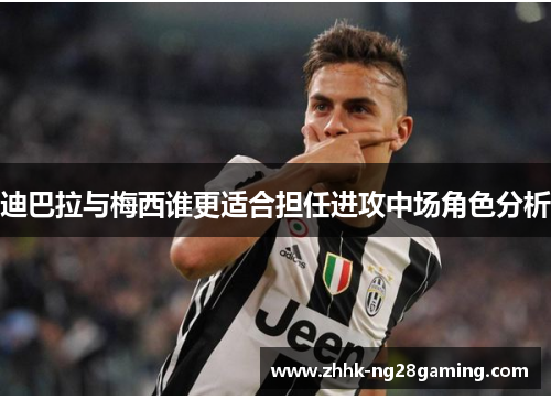 迪巴拉与梅西谁更适合担任进攻中场角色分析 迪巴拉与梅西谁更适合担任进攻中场角色分析