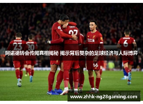 阿诺德转会传闻真相揭秘 揭示背后复杂的足球经济与人际博弈 阿诺德转会传闻真相揭秘 揭示背后复杂的足球经济与人际博弈