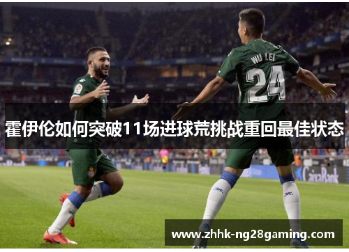 霍伊伦如何突破11场进球荒挑战重回最佳状态 霍伊伦如何突破11场进球荒挑战重回最佳状态