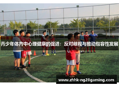青少年体育中心理健康的促进:反对歧视与推动包容性发展 青少年体育中心理健康的促进:反对歧视与推动包容性发展
