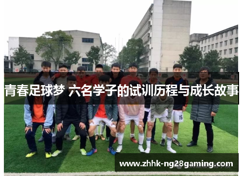 青春足球梦 六名学子的试训历程与成长故事 青春足球梦 六名学子的试训历程与成长故事
