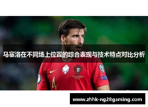 马塞洛在不同场上位置的综合表现与技术特点对比分析
