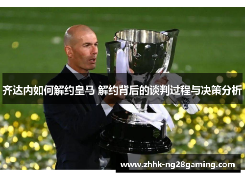 齐达内如何解约皇马 解约背后的谈判过程与决策分析