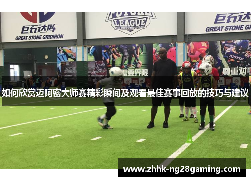 如何欣赏迈阿密大师赛精彩瞬间及观看最佳赛事回放的技巧与建议