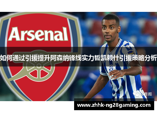 如何通过引援提升阿森纳锋线实力哲凯赖什引援策略分析