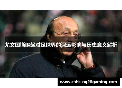尤文图斯崛起对足球界的深远影响与历史意义解析