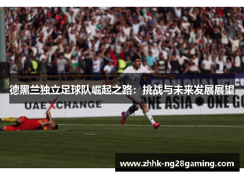 德黑兰独立足球队崛起之路:挑战与未来发展展望 德黑兰独立足球队崛起之路:挑战与未来发展展望