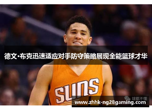 德文·布克迅速适应对手防守策略展现全能篮球才华