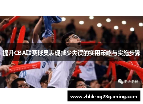 提升CBA联赛球员表现减少失误的实用策略与实施步骤 提升CBA联赛球员表现减少失误的实用策略与实施步骤