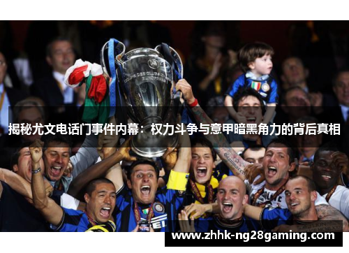 揭秘尤文电话门事件内幕：权力斗争与意甲暗黑角力的背后真相