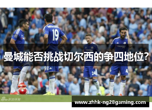 曼城能否挑战切尔西的争四地位? 曼城能否挑战切尔西的争四地位?