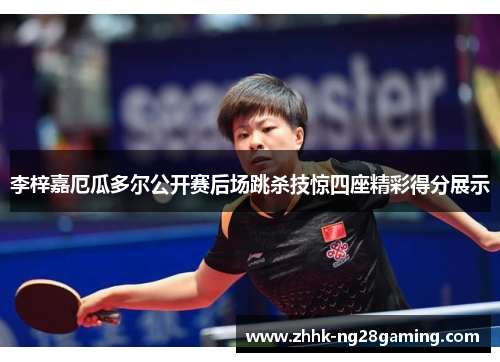 李梓嘉厄瓜多尔公开赛后场跳杀技惊四座精彩得分展示 李梓嘉厄瓜多尔公开赛后场跳杀技惊四座精彩得分展示