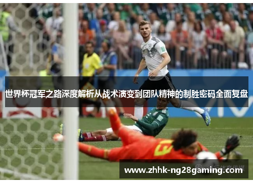 世界杯冠军之路深度解析从战术演变到团队精神的制胜密码全面复盘 世界杯冠军之路深度解析从战术演变到团队精神的制胜密码全面复盘