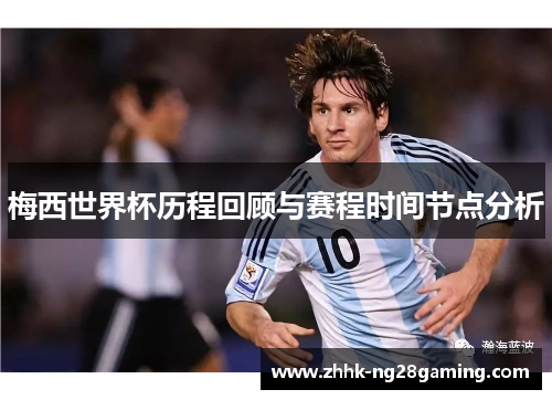梅西世界杯历程回顾与赛程时间节点分析 梅西世界杯历程回顾与赛程时间节点分析