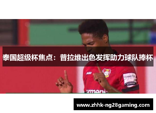 泰国超级杯焦点：普拉维出色发挥助力球队捧杯