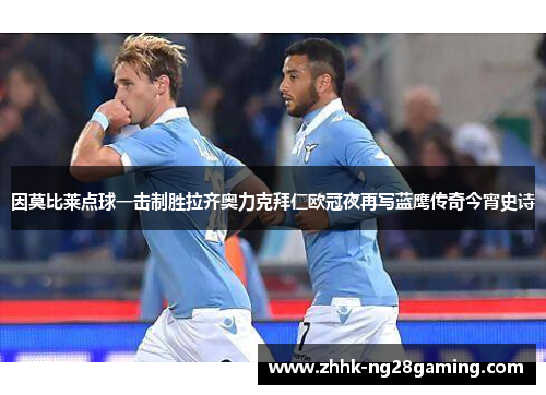 因莫比莱点球一击制胜拉齐奥力克拜仁欧冠夜再写蓝鹰传奇今宵史诗 因莫比莱点球一击制胜拉齐奥力克拜仁欧冠夜再写蓝鹰传奇今宵史诗