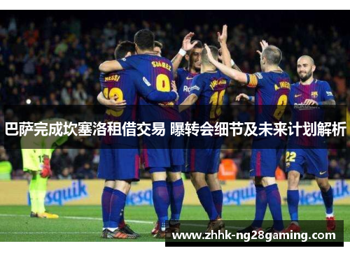 巴萨完成坎塞洛租借交易 曝转会细节及未来计划解析 巴萨完成坎塞洛租借交易 曝转会细节及未来计划解析