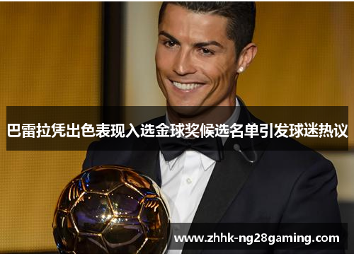 巴雷拉凭出色表现入选金球奖候选名单引发球迷热议 巴雷拉凭出色表现入选金球奖候选名单引发球迷热议