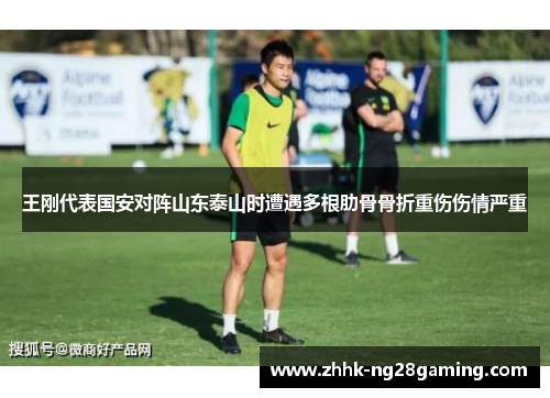 王刚代表国安对阵山东泰山时遭遇多根肋骨骨折重伤伤情严重