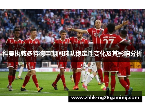 科曼执教多特德甲期间球队稳定性变化及其影响分析 科曼执教多特德甲期间球队稳定性变化及其影响分析