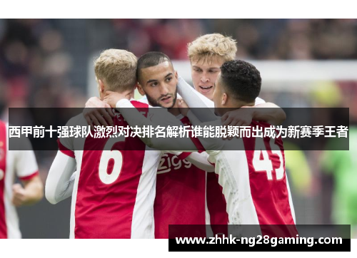 西甲前十强球队激烈对决排名解析谁能脱颖而出成为新赛季王者