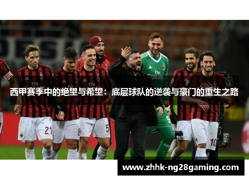 西甲赛季中的绝望与希望：底层球队的逆袭与豪门的重生之路
