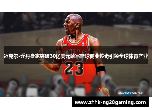迈克尔·乔丹身家突破30亿美元续写篮球商业传奇引领全球体育产业