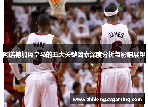 阿诺德加盟皇马的五大关键因素深度分析与影响展望 阿诺德加盟皇马的五大关键因素深度分析与影响展望
